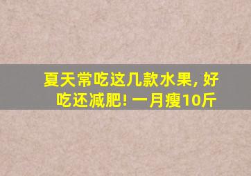 夏天常吃这几款水果, 好吃还减肥! 一月瘦10斤